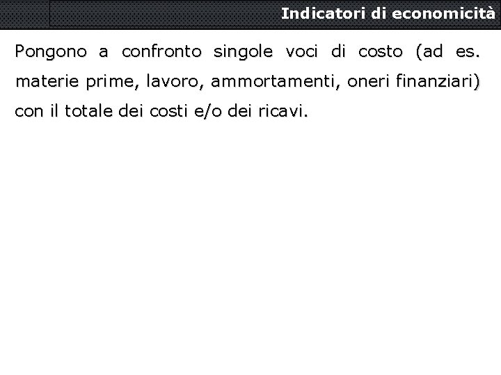 Indicatori di economicità Pongono a confronto singole voci di costo (ad es. materie prime,
