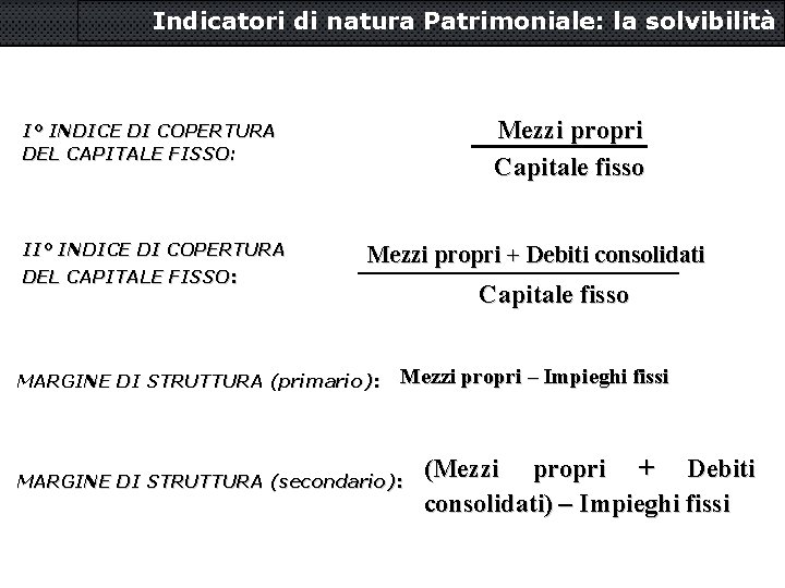 Indicatori di natura Patrimoniale: la solvibilità Mezzi propri Capitale fisso I° INDICE DI COPERTURA