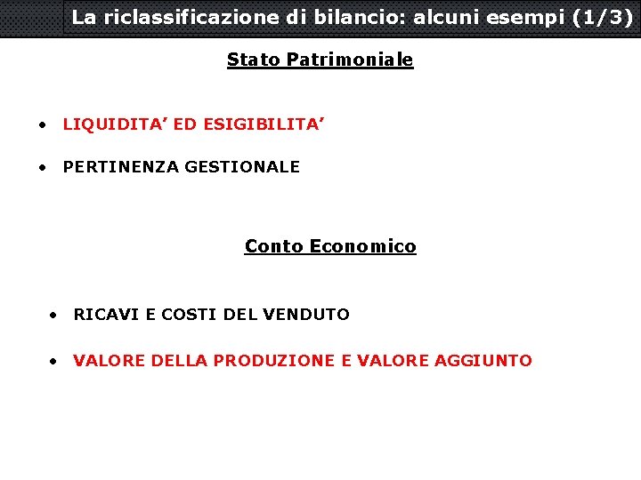 La riclassificazione di bilancio: alcuni esempi (1/3) Stato Patrimoniale • LIQUIDITA’ ED ESIGIBILITA’ •