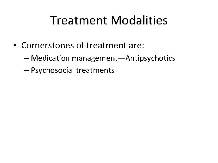 Treatment Modalities • Cornerstones of treatment are: – Medication management—Antipsychotics – Psychosocial treatments 