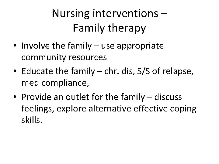 Nursing interventions – Family therapy • Involve the family – use appropriate community resources