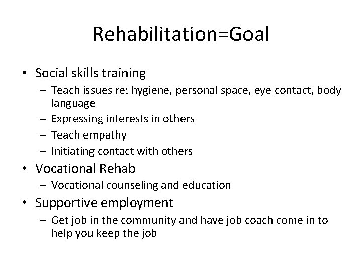 Rehabilitation=Goal • Social skills training – Teach issues re: hygiene, personal space, eye contact,