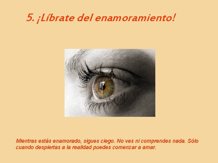 5. ¡Líbrate del enamoramiento! Mientras estás enamorado, sigues ciego. No ves ni comprendes nada.
