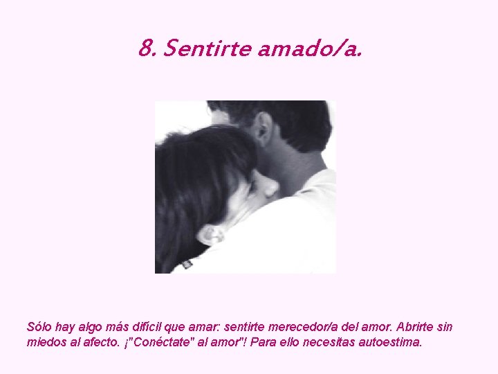 8. Sentirte amado/a. Sólo hay algo más difícil que amar: sentirte merecedor/a del amor.