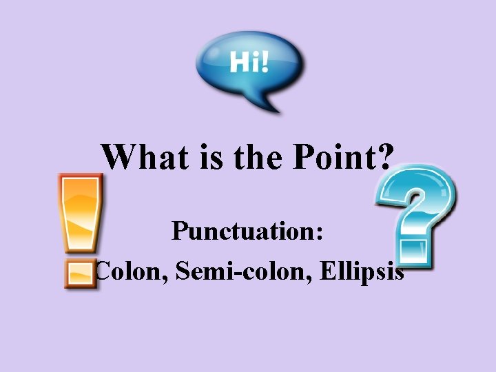 What is the Point? Punctuation: Colon, Semi-colon, Ellipsis 