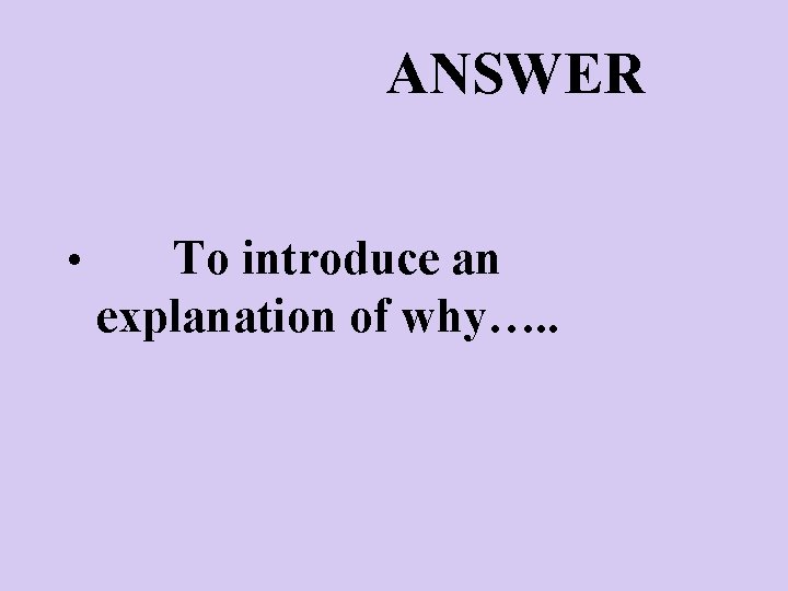 ANSWER • To introduce an explanation of why…. . 