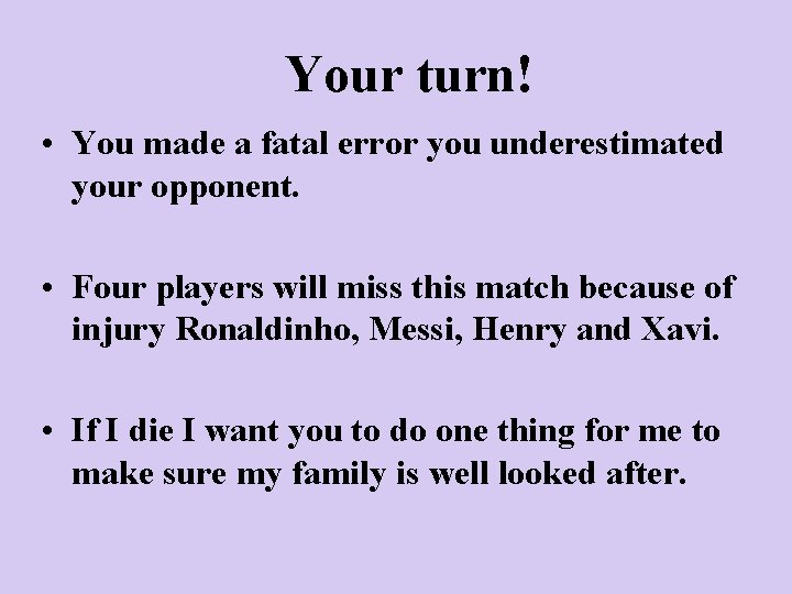 Your turn! • You made a fatal error you underestimated your opponent. • Four