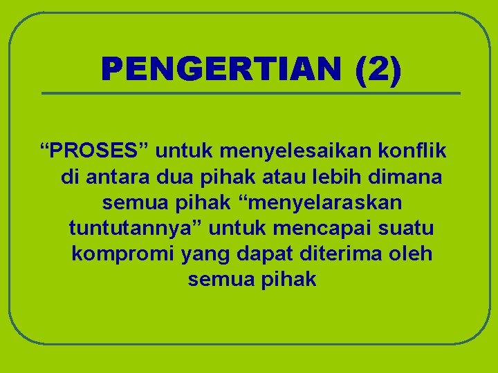 PENGERTIAN (2) “PROSES” untuk menyelesaikan konflik di antara dua pihak atau lebih dimana semua