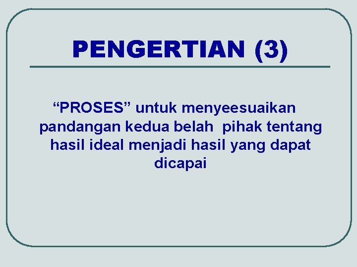 PENGERTIAN (3) “PROSES” untuk menyeesuaikan pandangan kedua belah pihak tentang hasil ideal menjadi hasil