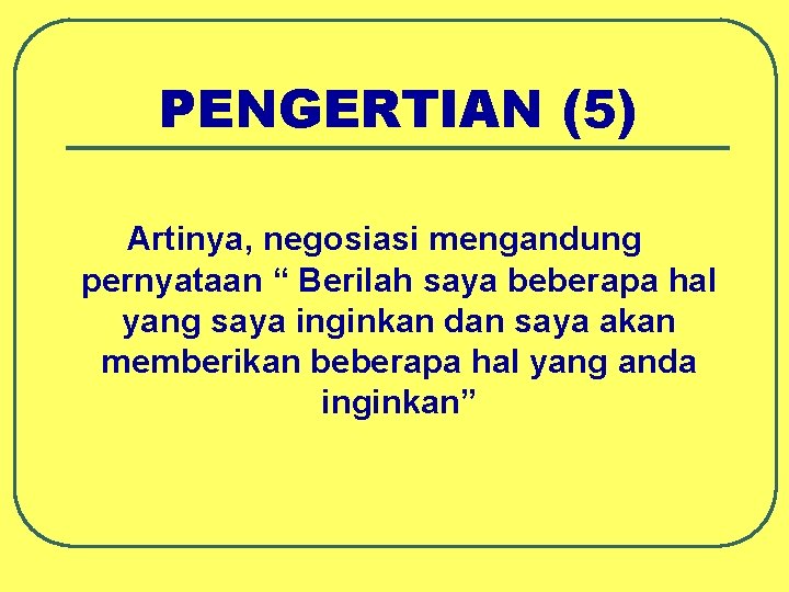 PENGERTIAN (5) Artinya, negosiasi mengandung pernyataan “ Berilah saya beberapa hal yang saya inginkan