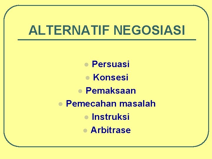 ALTERNATIF NEGOSIASI Persuasi l Konsesi l Pemaksaan Pemecahan masalah l Instruksi l Arbitrase l