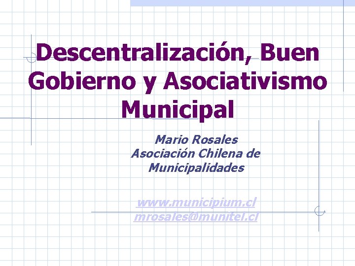 Descentralización, Buen Gobierno y Asociativismo Municipal Mario Rosales Asociación Chilena de Municipalidades www. municipium.