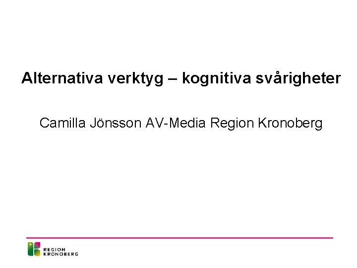 Alternativa verktyg – kognitiva svårigheter Camilla Jönsson AV-Media Region Kronoberg 