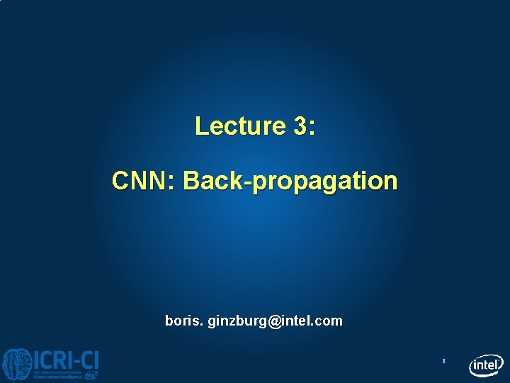 Lecture 3: CNN: Back-propagation boris. ginzburg@intel. com 1 