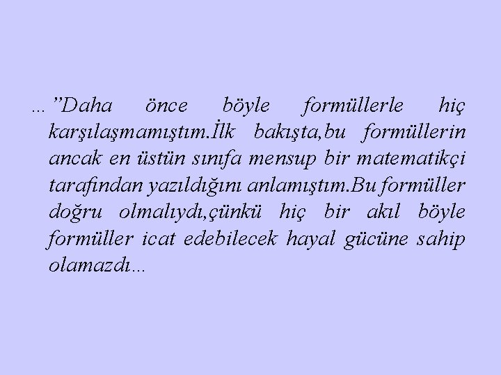 …”Daha önce böyle formüllerle hiç karşılaşmamıştım. İlk bakışta, bu formüllerin ancak en üstün sınıfa