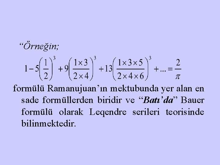 “Örneğin; formülü Ramanujuan’ın mektubunda yer alan en sade formüllerden biridir ve “Batı’da” Bauer formülü