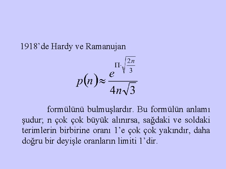 1918’de Hardy ve Ramanujan formülünü bulmuşlardır. Bu formülün anlamı şudur; n çok büyük alınırsa,