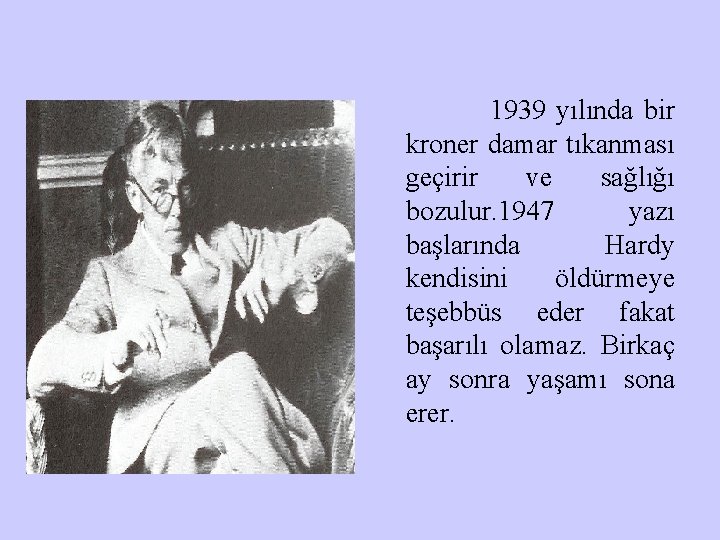 1939 yılında bir kroner damar tıkanması geçirir ve sağlığı bozulur. 1947 yazı başlarında Hardy