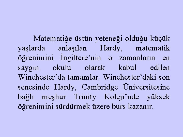 Matematiğe üstün yeteneği olduğu küçük yaşlarda anlaşılan Hardy, matematik öğrenimini İngiltere’nin o zamanların en