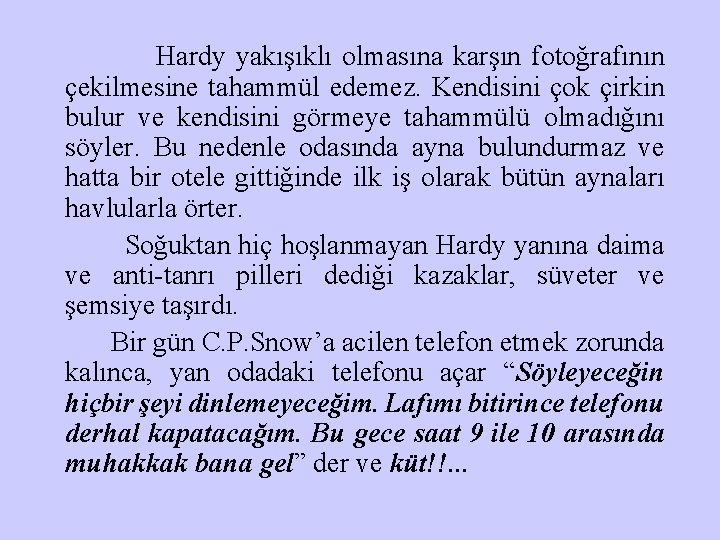 Hardy yakışıklı olmasına karşın fotoğrafının çekilmesine tahammül edemez. Kendisini çok çirkin bulur ve kendisini