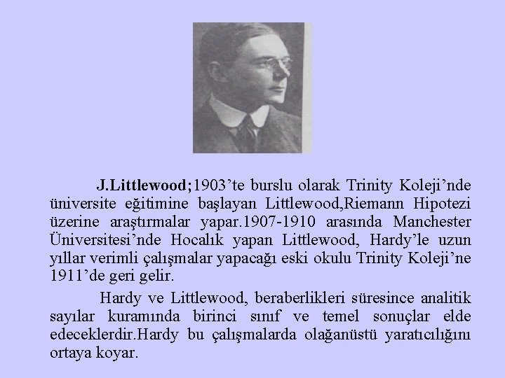 J. Littlewood; 1903’te burslu olarak Trinity Koleji’nde üniversite eğitimine başlayan Littlewood, Riemann Hipotezi üzerine