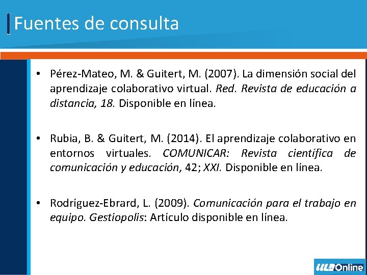 Fuentes de consulta • Pérez-Mateo, M. & Guitert, M. (2007). La dimensión social del