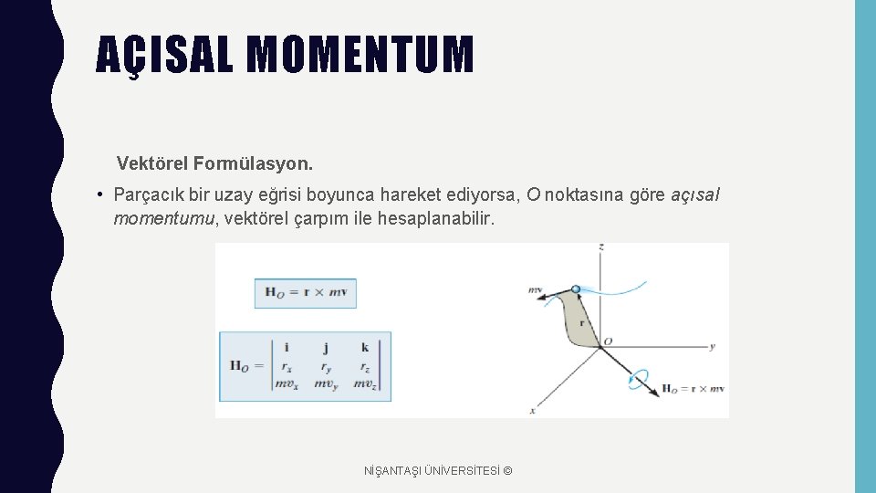 AÇISAL MOMENTUM Vektörel Formülasyon. • Parçacık bir uzay eğrisi boyunca hareket ediyorsa, O noktasına