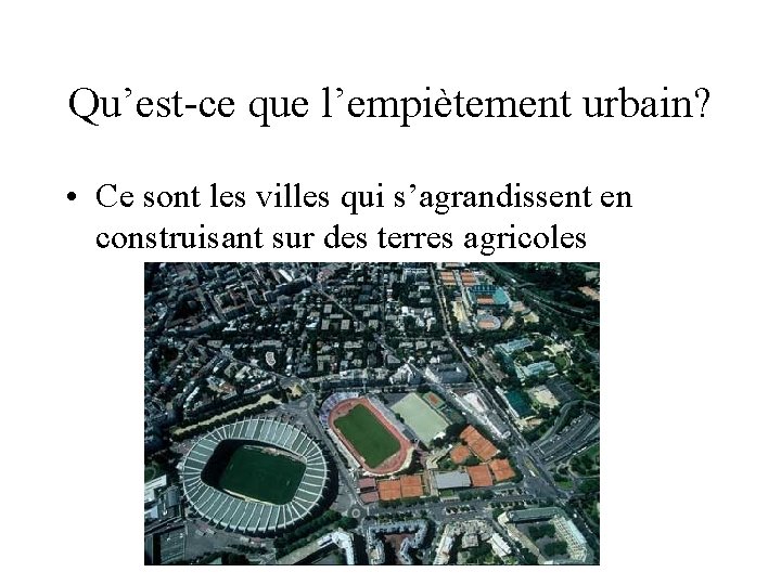 Qu’est-ce que l’empiètement urbain? • Ce sont les villes qui s’agrandissent en construisant sur