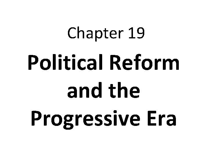 Chapter 19 Political Reform and the Progressive Era 