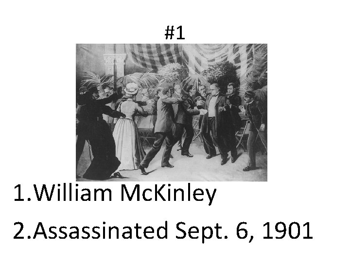#1 1. William Mc. Kinley 2. Assassinated Sept. 6, 1901 