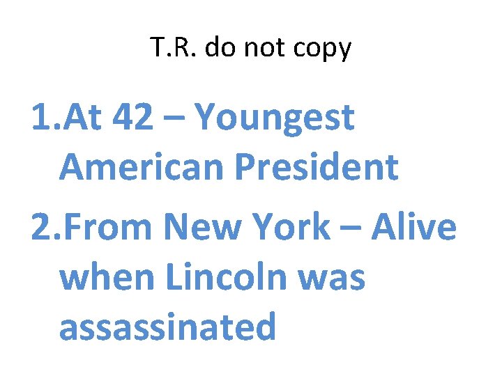 T. R. do not copy 1. At 42 – Youngest American President 2. From