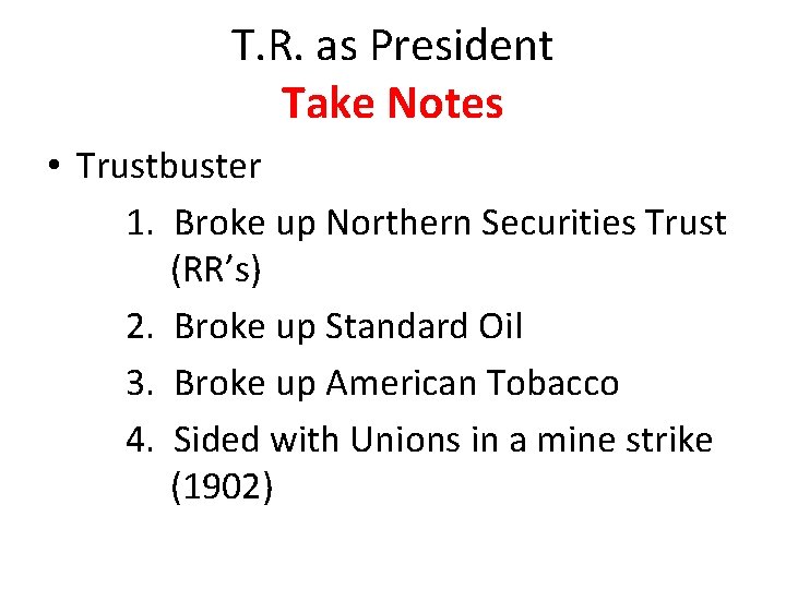 T. R. as President Take Notes • Trustbuster 1. Broke up Northern Securities Trust