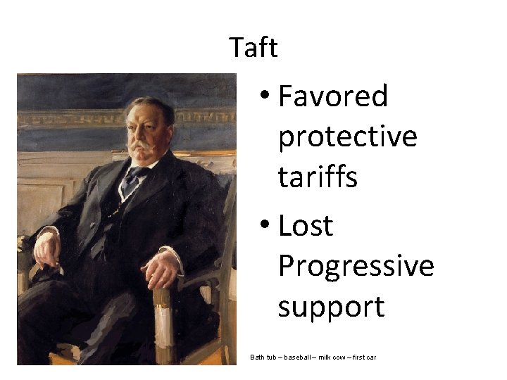 Taft • Favored protective tariffs • Lost Progressive support Bath tub – baseball –