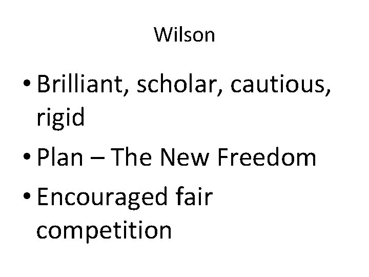 Wilson • Brilliant, scholar, cautious, rigid • Plan – The New Freedom • Encouraged