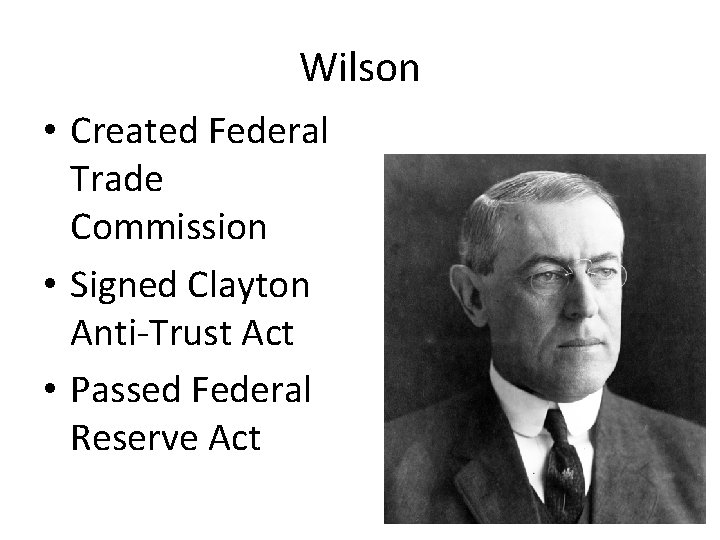 Wilson • Created Federal Trade Commission • Signed Clayton Anti-Trust Act • Passed Federal