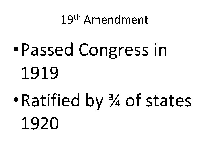 19 th Amendment • Passed Congress in 1919 • Ratified by ¾ of states