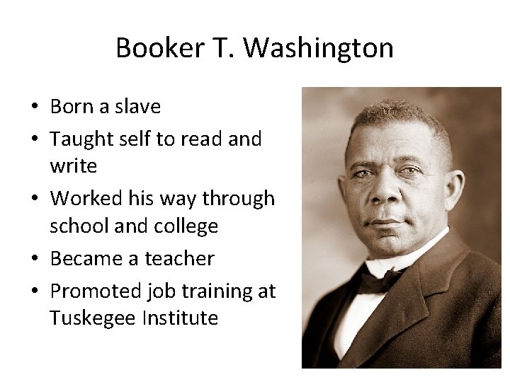 Booker T. Washington • Born a slave • Taught self to read and write