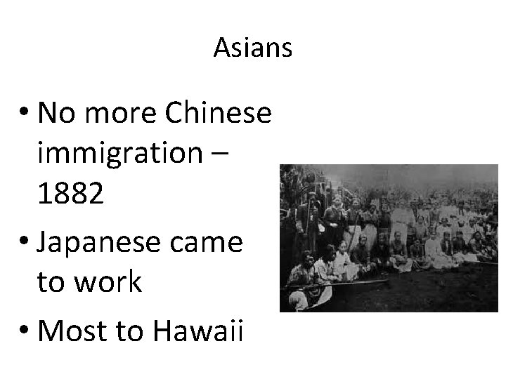 Asians • No more Chinese immigration – 1882 • Japanese came to work •