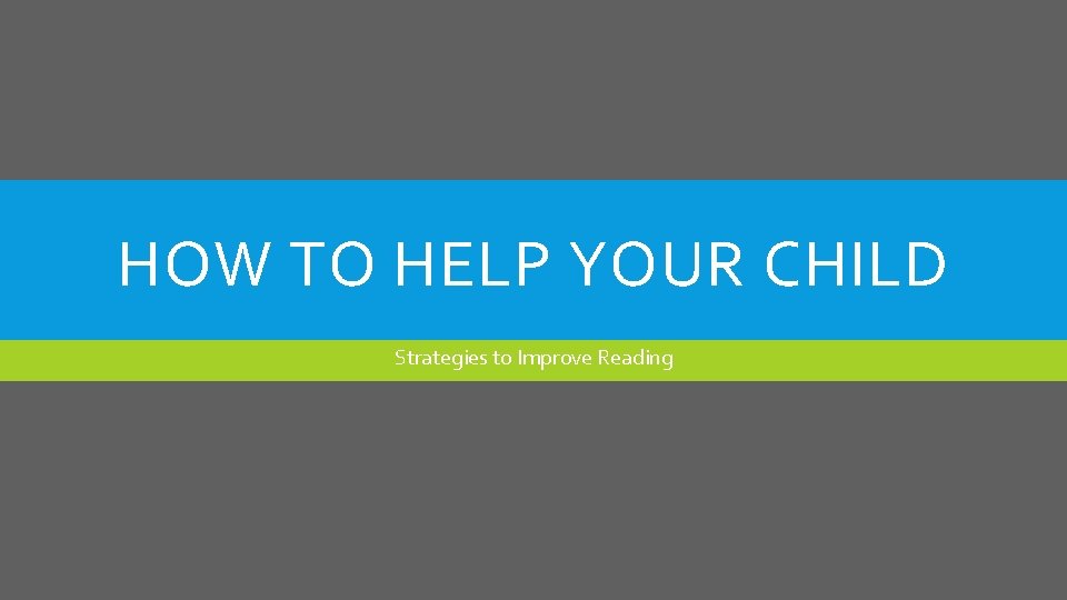 HOW TO HELP YOUR CHILD Strategies to Improve Reading 