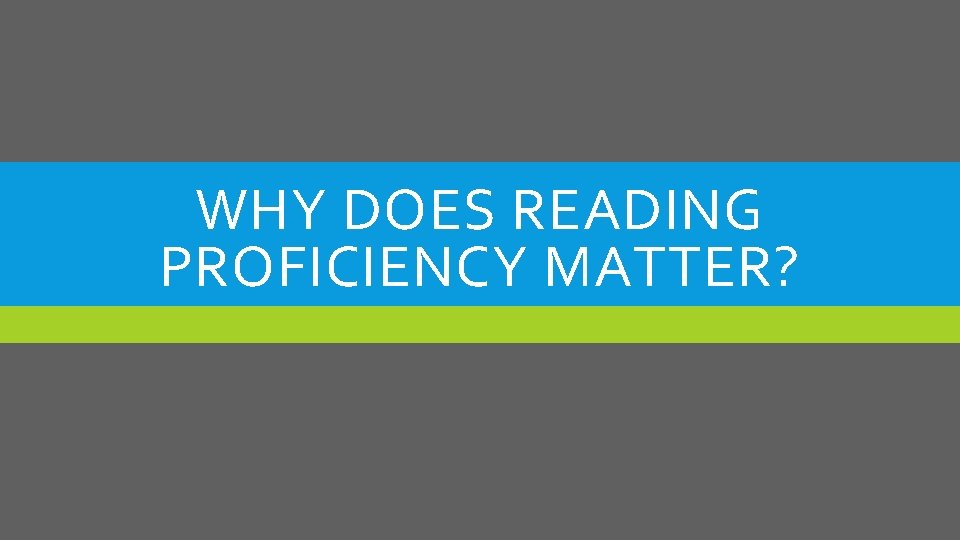 WHY DOES READING PROFICIENCY MATTER? 