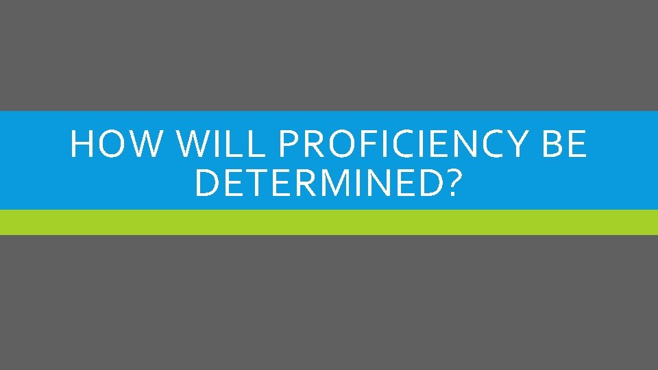HOW WILL PROFICIENCY BE DETERMINED? 