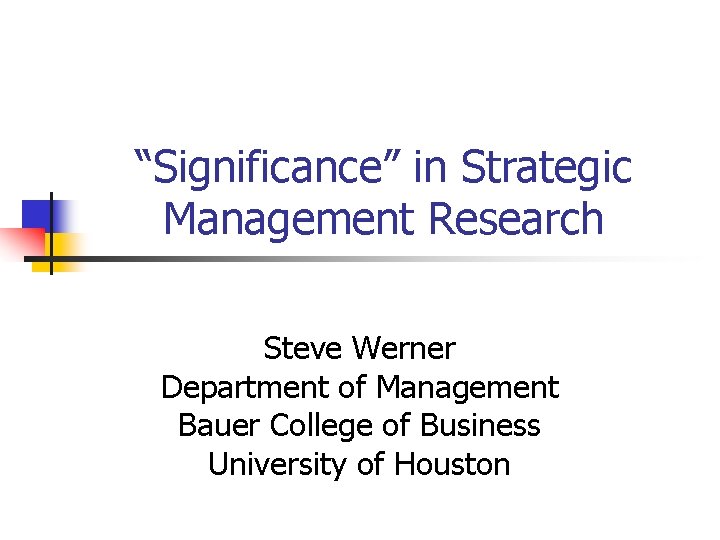 “Significance” in Strategic Management Research Steve Werner Department of Management Bauer College of Business