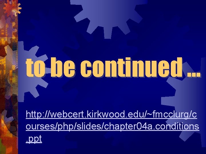 to be continued. . . http: //webcert. kirkwood. edu/~fmcclurg/c ourses/php/slides/chapter 04 a. conditions. ppt