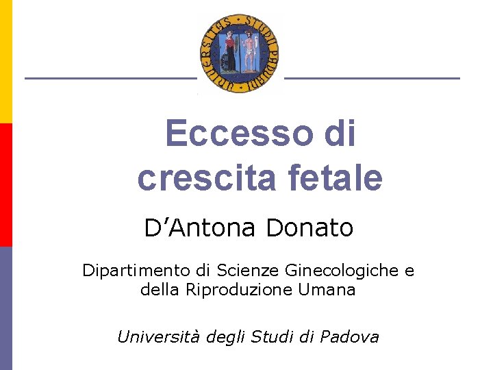 Eccesso di crescita fetale D’Antona Donato Dipartimento di Scienze Ginecologiche e della Riproduzione Umana