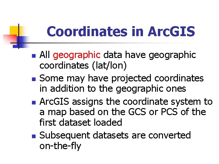 Coordinates in Arc. GIS n n All geographic data have geographic coordinates (lat/lon) Some