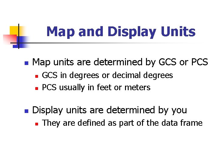 Map and Display Units n Map units are determined by GCS or PCS n