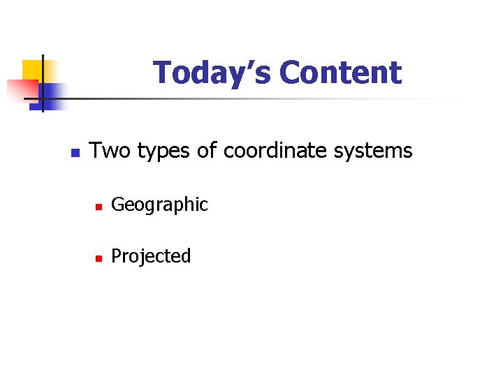 Today’s Content n Two types of coordinate systems n Geographic n Projected 