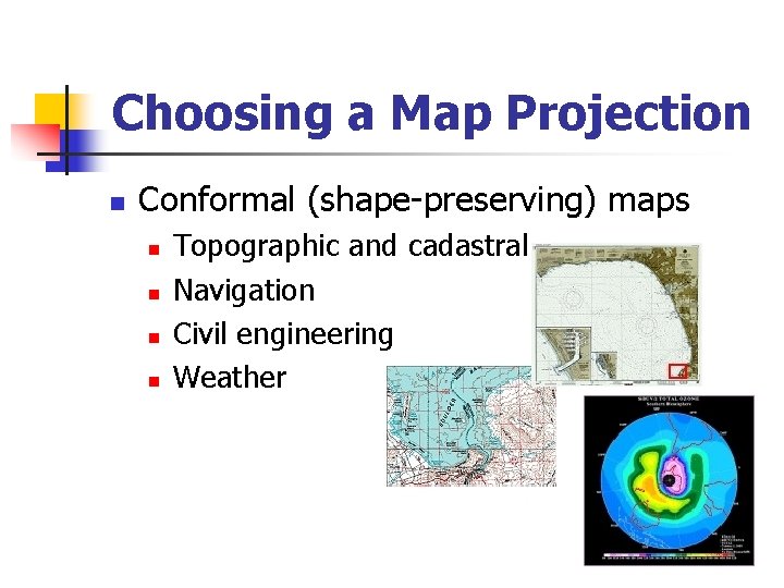 Choosing a Map Projection n Conformal (shape-preserving) maps n n Topographic and cadastral Navigation