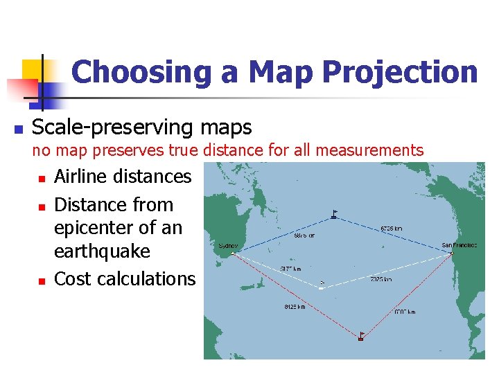 Choosing a Map Projection n Scale-preserving maps no map preserves true distance for all