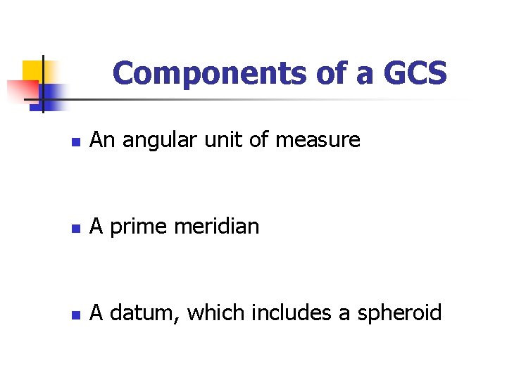 Components of a GCS n An angular unit of measure n A prime meridian